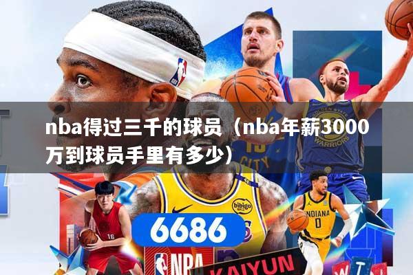 nba得过三千的球员（nba年薪3000万到球员手里有多少）