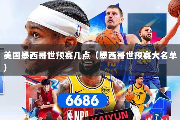 美国墨西哥世预赛几点（墨西哥世预赛大名单）