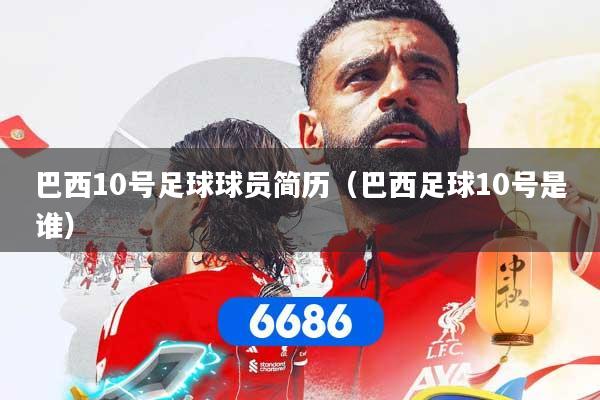 巴西10号足球球员简历（巴西足球10号是谁）