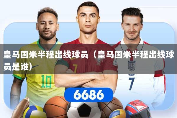 皇马国米半程出线球员（皇马国米半程出线球员是谁）