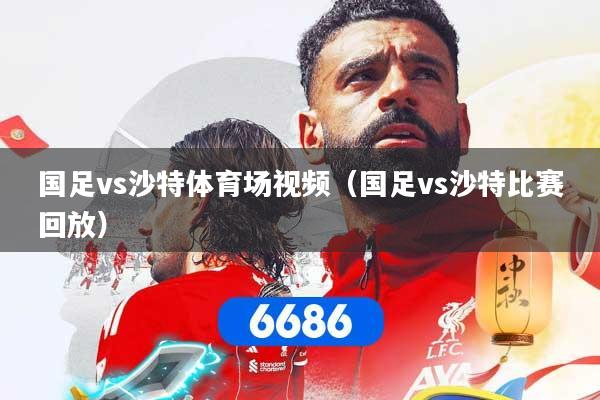 国足vs沙特体育场视频（国足vs沙特比赛回放）