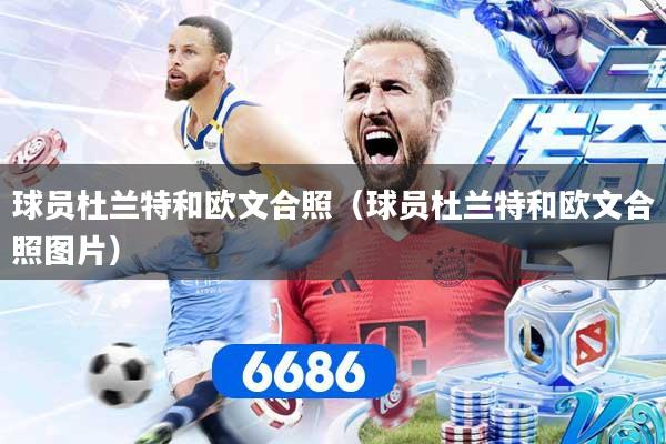 球员杜兰特和欧文合照（球员杜兰特和欧文合照图片）