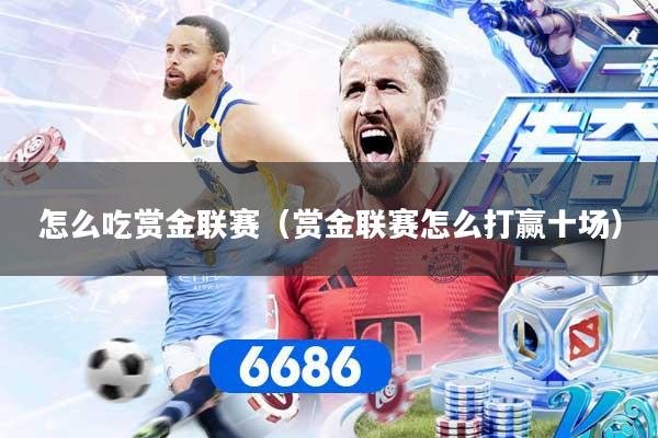 怎么吃赏金联赛（赏金联赛怎么打赢十场）
