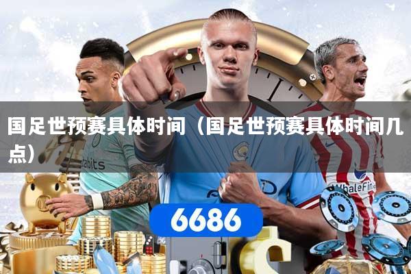国足世预赛具体时间(国足世预赛具体时间几点)