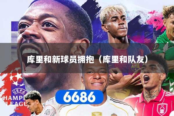 库里和新球员拥抱（库里和队友）