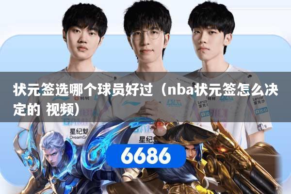 状元签选哪个球员好过（nba状元签怎么决定的 视频）