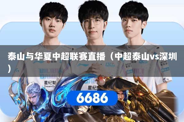 泰山与华夏中超联赛直播（中超泰山vs深圳）