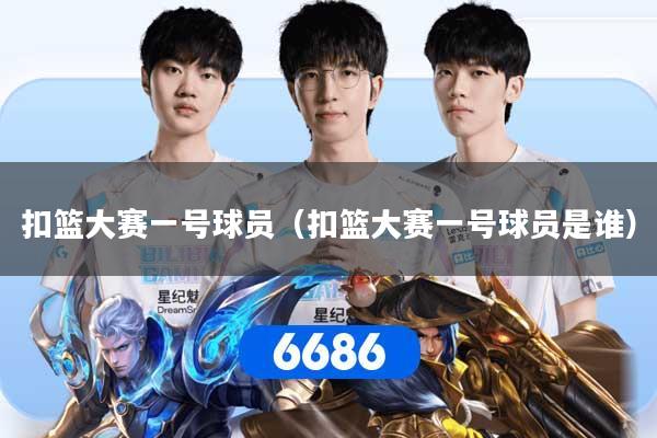 扣篮大赛一号球员（扣篮大赛一号球员是谁）