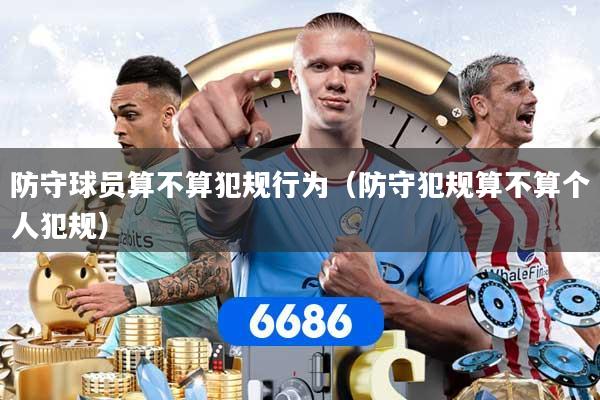 防守球员算不算犯规行为（防守犯规算不算个人犯规）