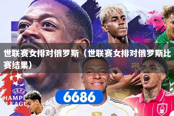 世联赛女排对俄罗斯（世联赛女排对俄罗斯比赛结果）