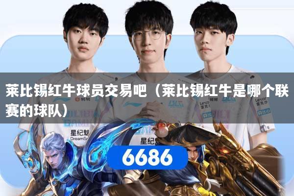 莱比锡红牛球员交易吧（莱比锡红牛是哪个联赛的球队）