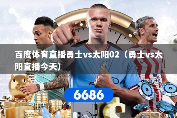 百度体育直播勇士vs太阳02（勇士vs太阳直播今天）