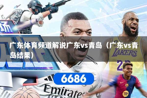 广东体育频道解说广东vs青岛（广东vs青岛结果）